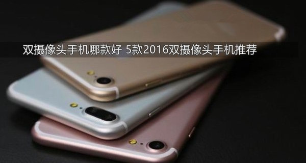 双摄像头手机有哪些 2017拍照出色的双摄手机排行榜