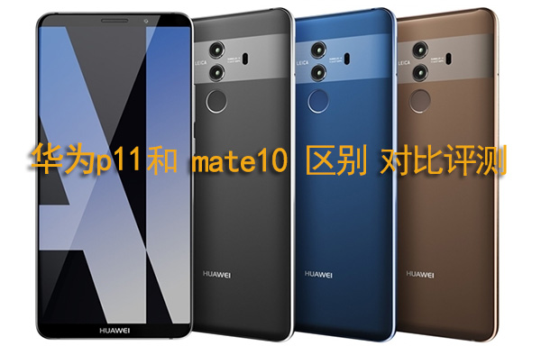 华为p11和mate10哪个好 华为p11和mate10区别对比评测