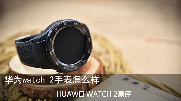 华为watch 2手表怎么样 HUAWEI WATCH 2测评