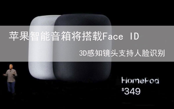 苹果智能音箱将搭载Face ID 3D感知镜头支持人脸识别