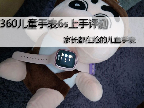 360儿童手表6s上手评测 家长都在抢的儿童手表