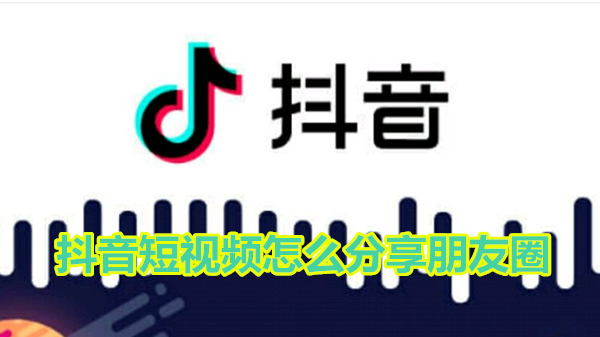 抖音短视频怎么分享朋友圈