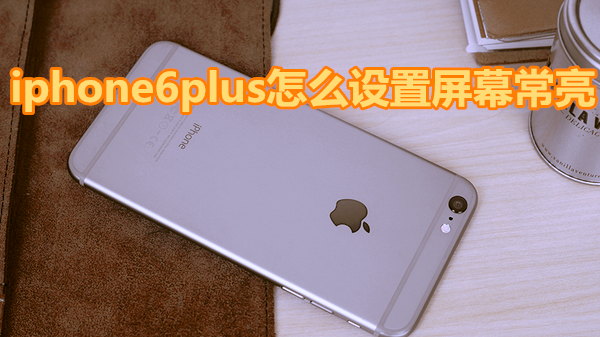 iphone6plus怎么设置屏幕常亮
