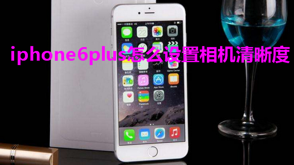 iphone6plus怎么设置相机清晰度