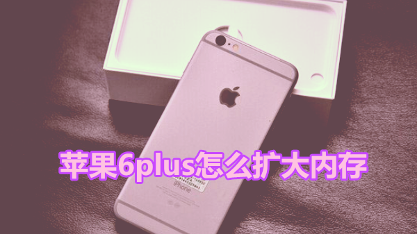 苹果6plus怎么扩大内存