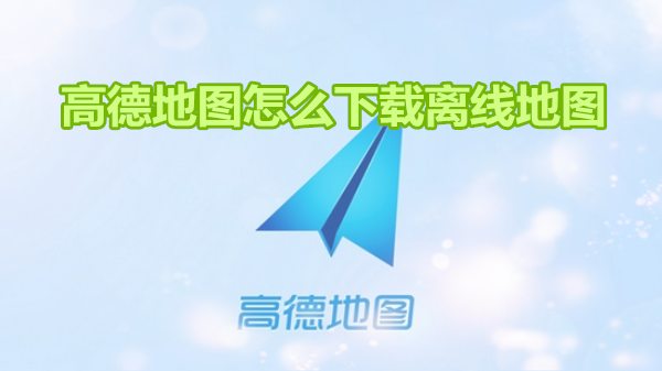 高德地图怎么下载离线地图