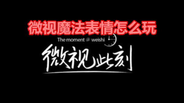 微视魔法表情怎么玩