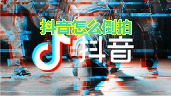 抖音怎么倒拍