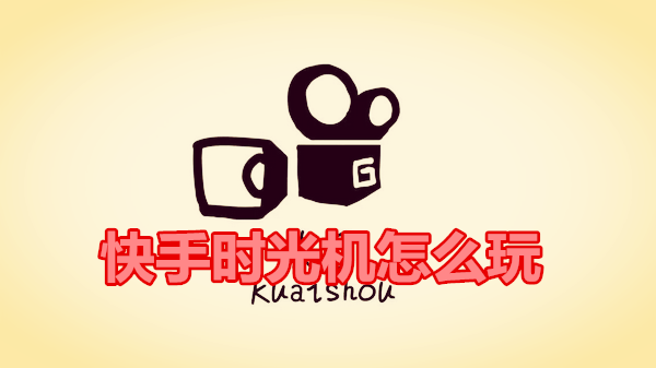 快手时光机怎么玩