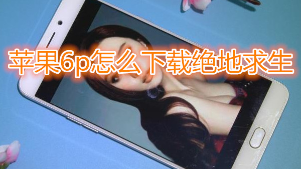 苹果6plus怎么下载绝地求生