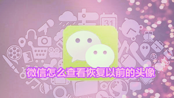 微信怎么查看恢复以前的头像
