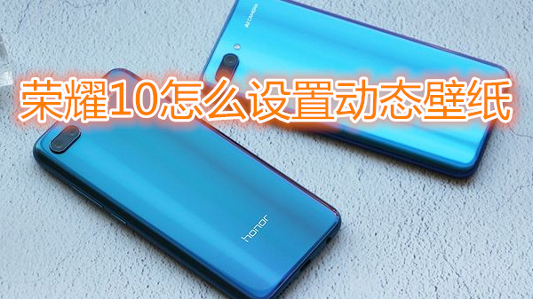 荣耀10怎么设置动态壁纸