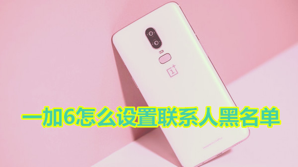 一加6怎么设置联系人黑名单