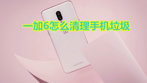 一加6怎么清理手机垃圾