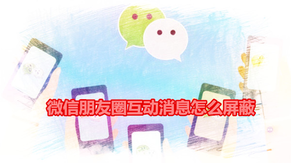 微信朋友圈互动消息怎么屏蔽