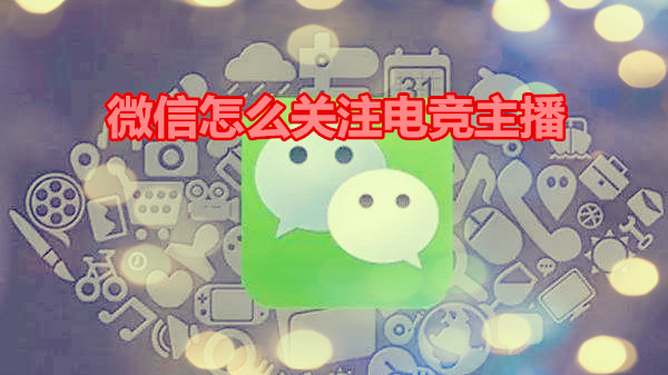 微信怎么关注电竞主播