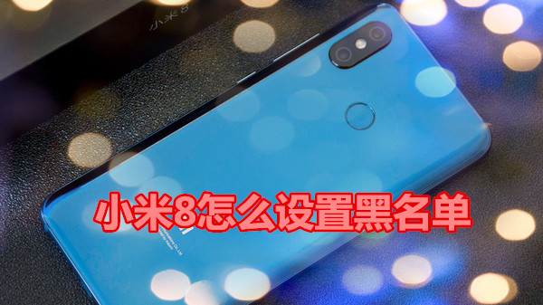 小米8怎么设置黑名单