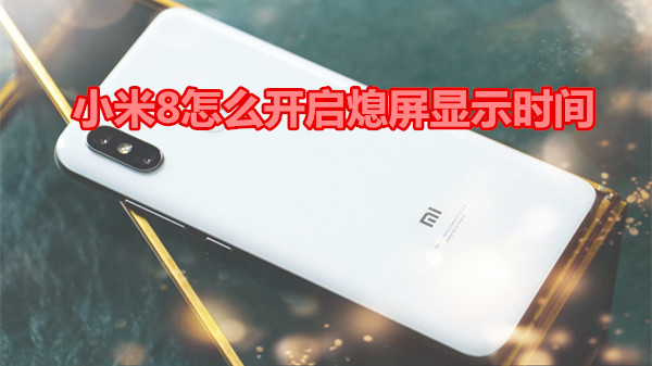 小米8怎么开启熄屏显示时间