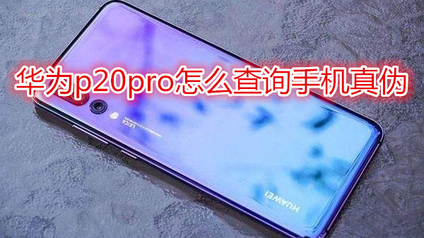 华为p20pro怎么查询手机真伪