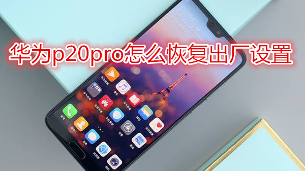 华为p20pro怎么恢复出厂设置
