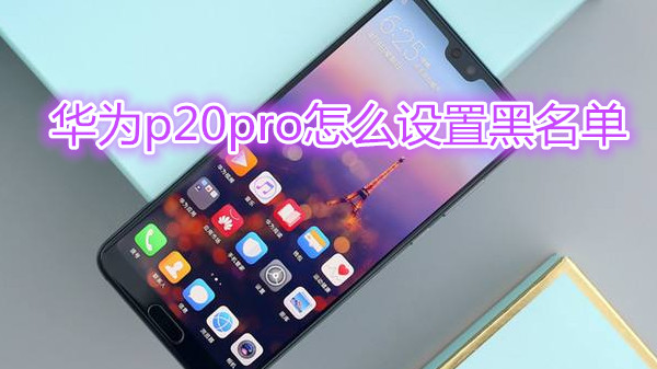 华为p20pro怎么设置黑名单