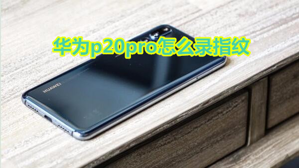 华为p20pro怎么录指纹