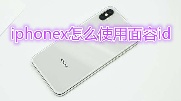 iphonex怎么使用面容id
