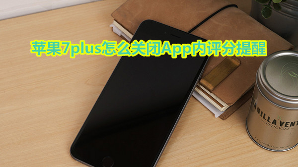 苹果7plus怎么关闭App内评分提醒