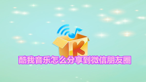 酷我音乐怎么分享到微信朋友圈
