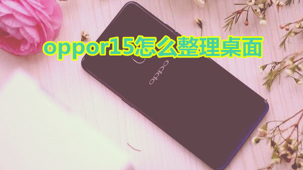 oppor15怎么整理桌面