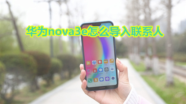 华为nova3e怎么导入联系人