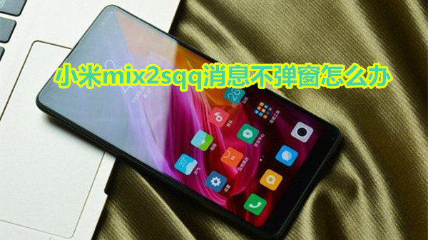 小米mix2sqq消息不弹窗怎么办