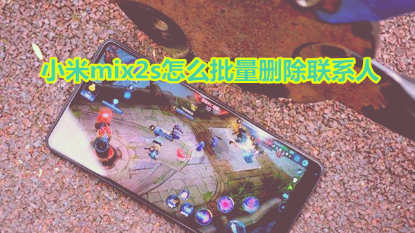 小米mix2s怎么批量删除联系人