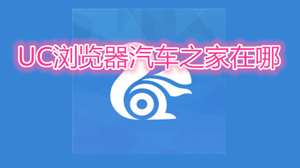 uc浏览器汽车之家在哪