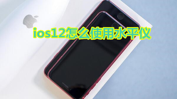 ios12怎么使用水平仪