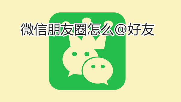 微信朋友圈怎么@好友