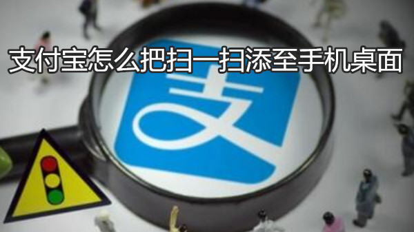 支付宝怎么把扫一扫添加到手机桌面