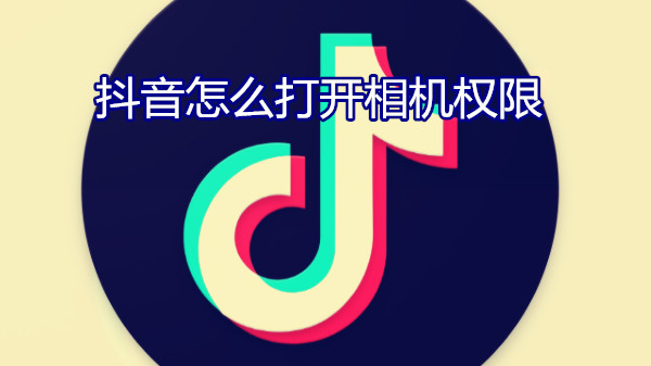 抖音怎么打开相机权限
