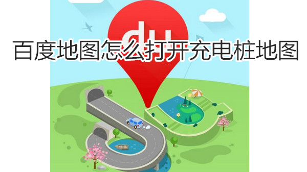 百度地图怎么打开充电桩地图