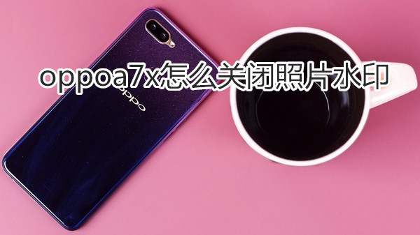 oppoa7x怎么关闭照片水印