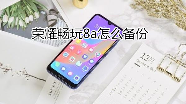 荣耀畅玩8a怎么备份
