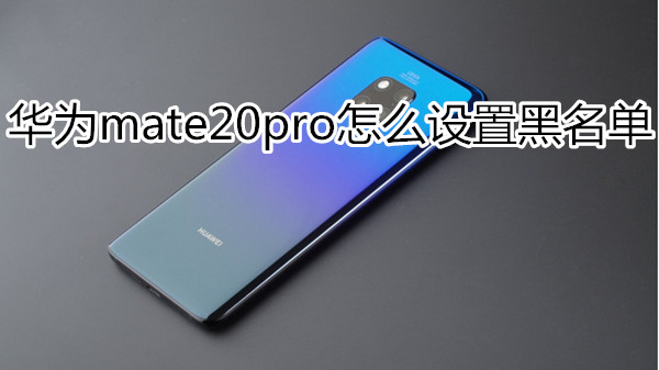 华为mate20pro怎么设置黑名单