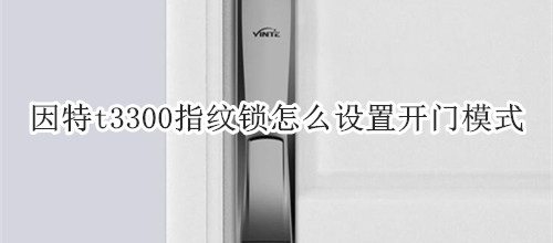 因特t3300指纹锁怎么设置开门模式