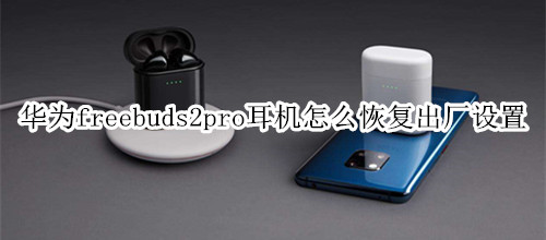 华为freebuds2pro耳机怎么恢复出厂设置