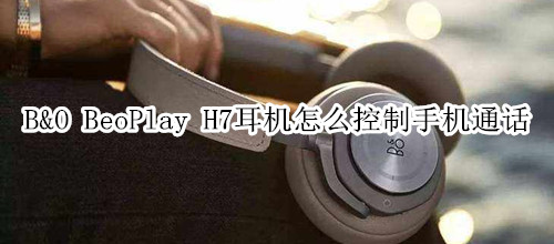 B&O BeoPlay H7耳机怎么控制手机通话