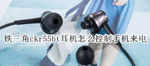铁三角ckr55bt耳机怎么控制手机来电