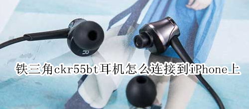 铁三角ckr55bt耳机怎么连接到iPhone上