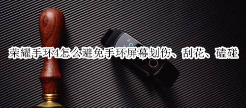 荣耀手环4怎么避免手环屏幕划伤、刮花、磕碰