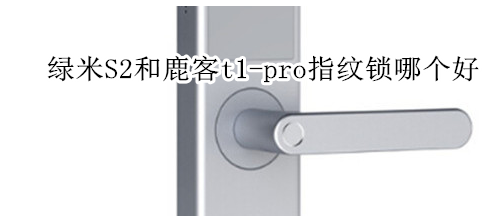 绿米S2和鹿客t1-pro指纹锁哪个好