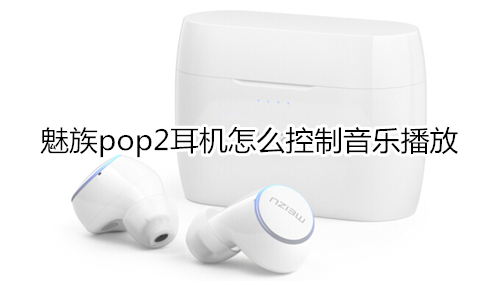 魅族pop2耳机怎么控制音乐播放